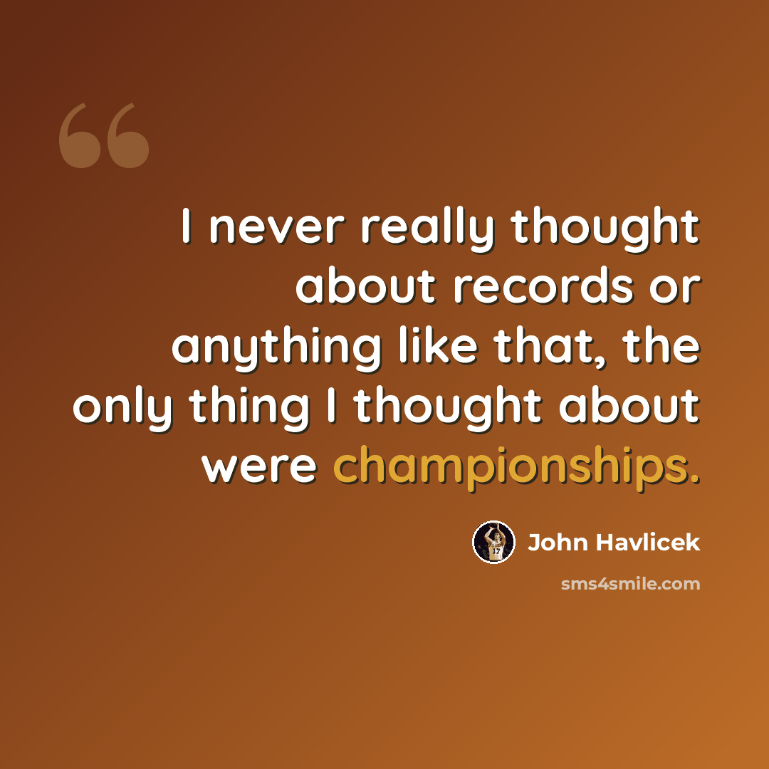 “I never really thought about records or anything like that, the only thing I thought about were championships.” quote by John Havlicek