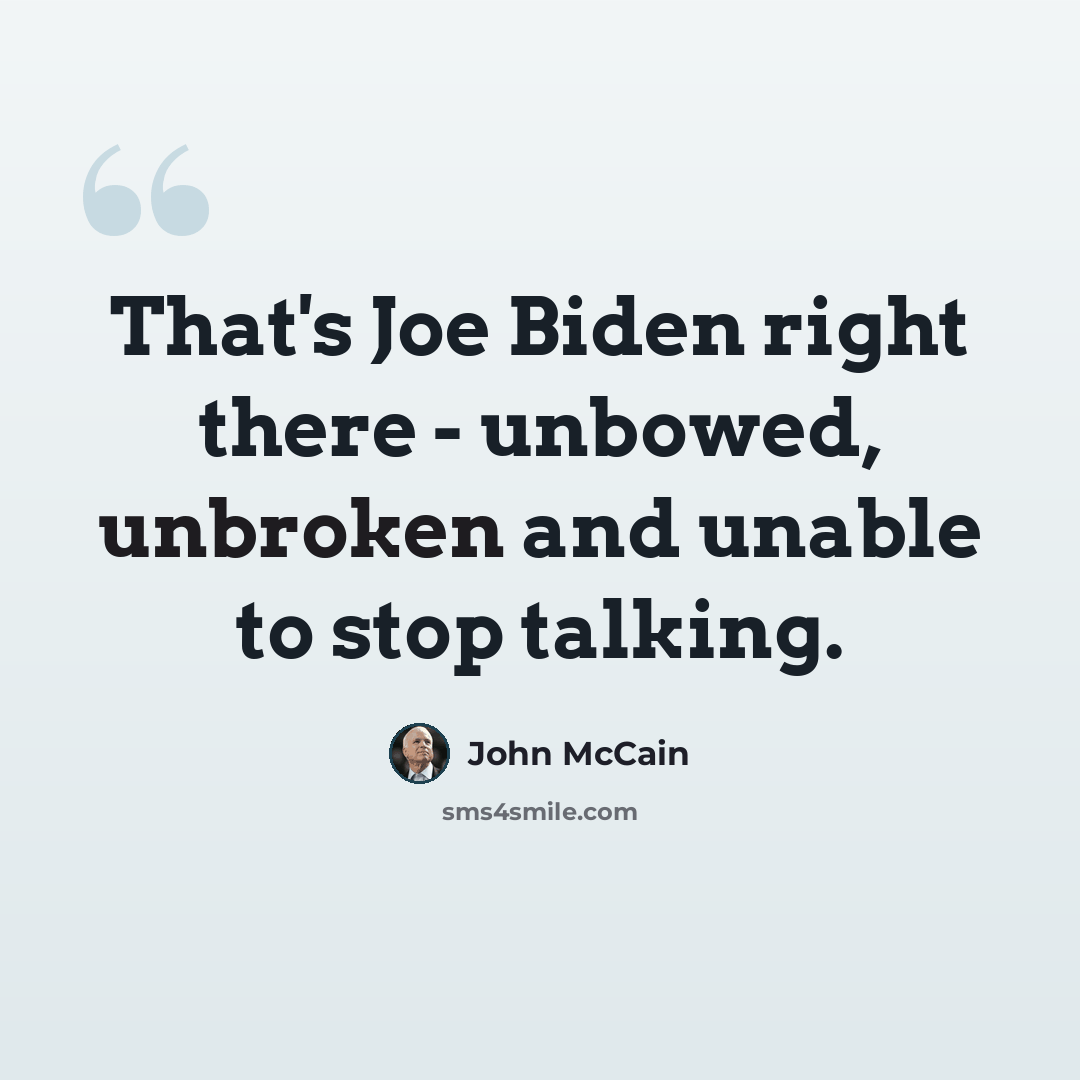 “That's Joe Biden right there - unbowed, unbroken and unable to stop talking.” quote by John McCain