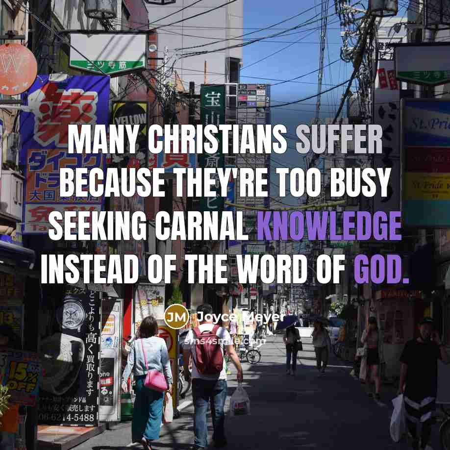 “Many Christians suffer because they're too busy seeking carnal knowledge instead of the Word of God.” quote by Joyce Meyer