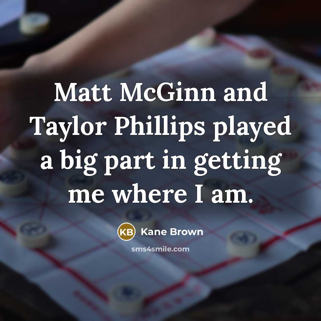 “Matt McGinn and Taylor Phillips played a big part in getting me where I am.” quote by Kane Brown
