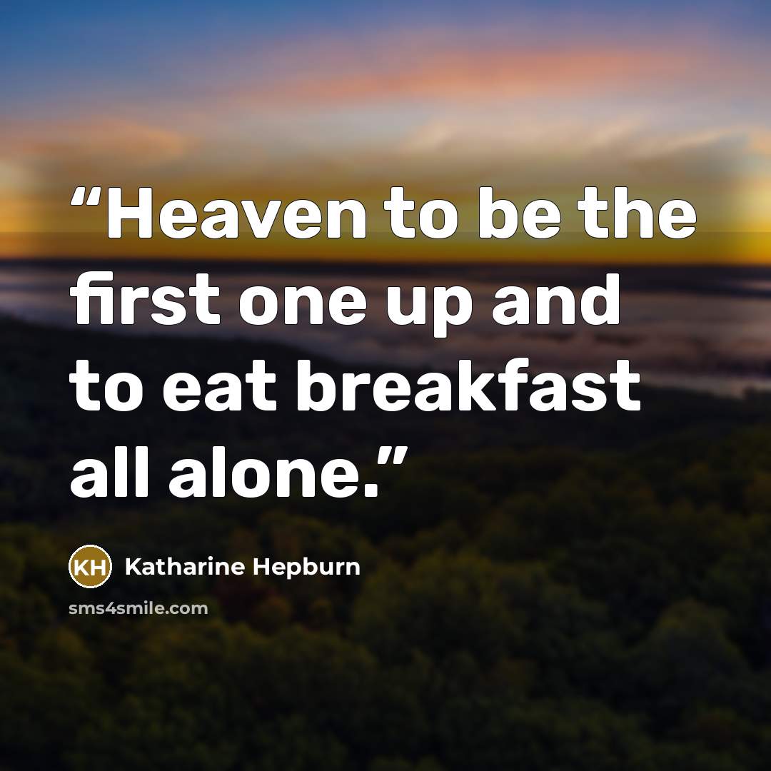 “Heaven to be the first one up and to eat breakfast all alone.” quote by Katharine Hepburn