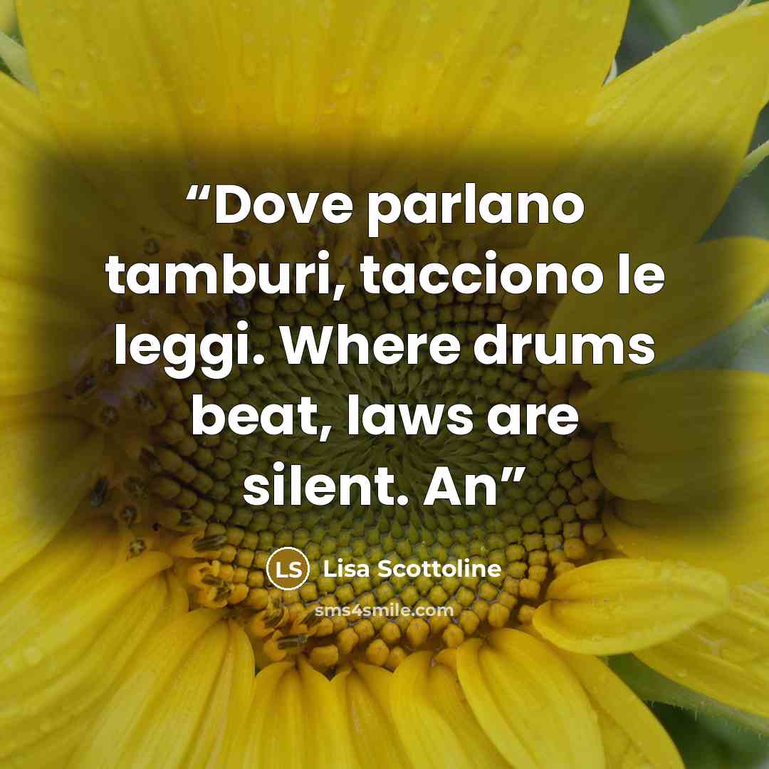 “Dove parlano tamburi, tacciono le leggi. Where drums beat, laws are silent. An” quote by Lisa Scottoline