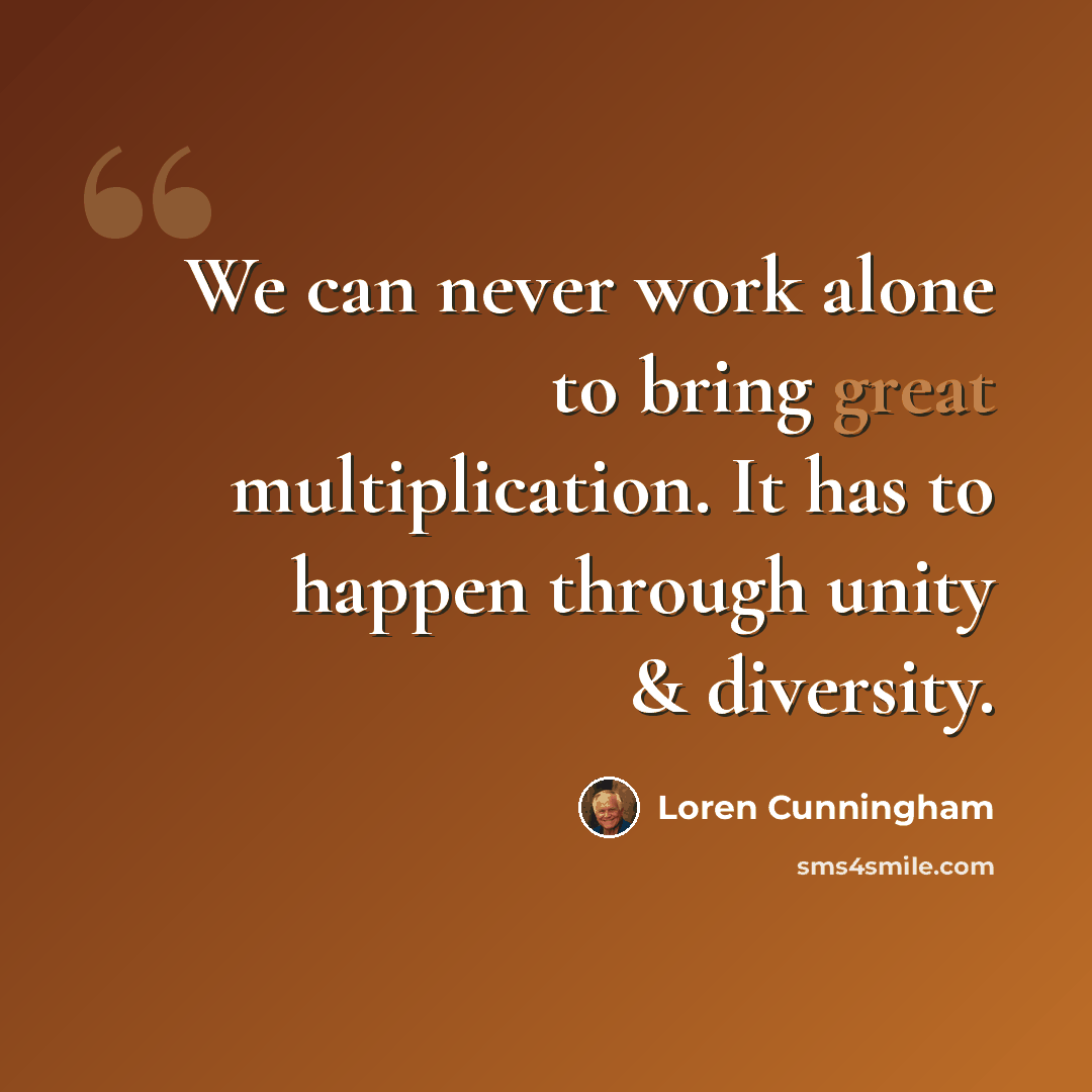 “We can never work alone to bring great multiplication. It has to happen through unity & diversity.” quote by Loren Cunningham