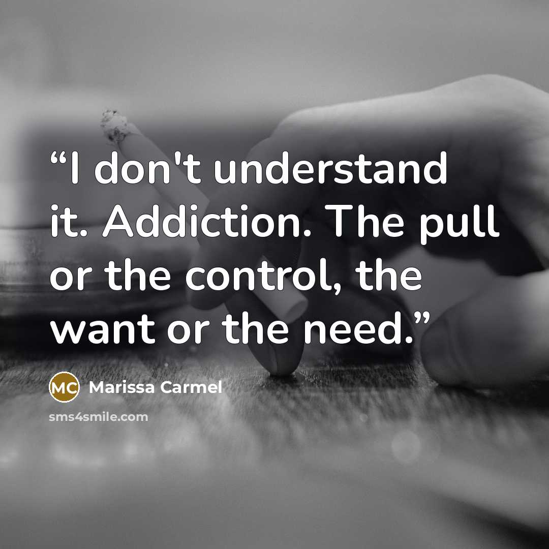“I don't understand it. Addiction. The pull or the control, the want or the need.” quote by Marissa Carmel