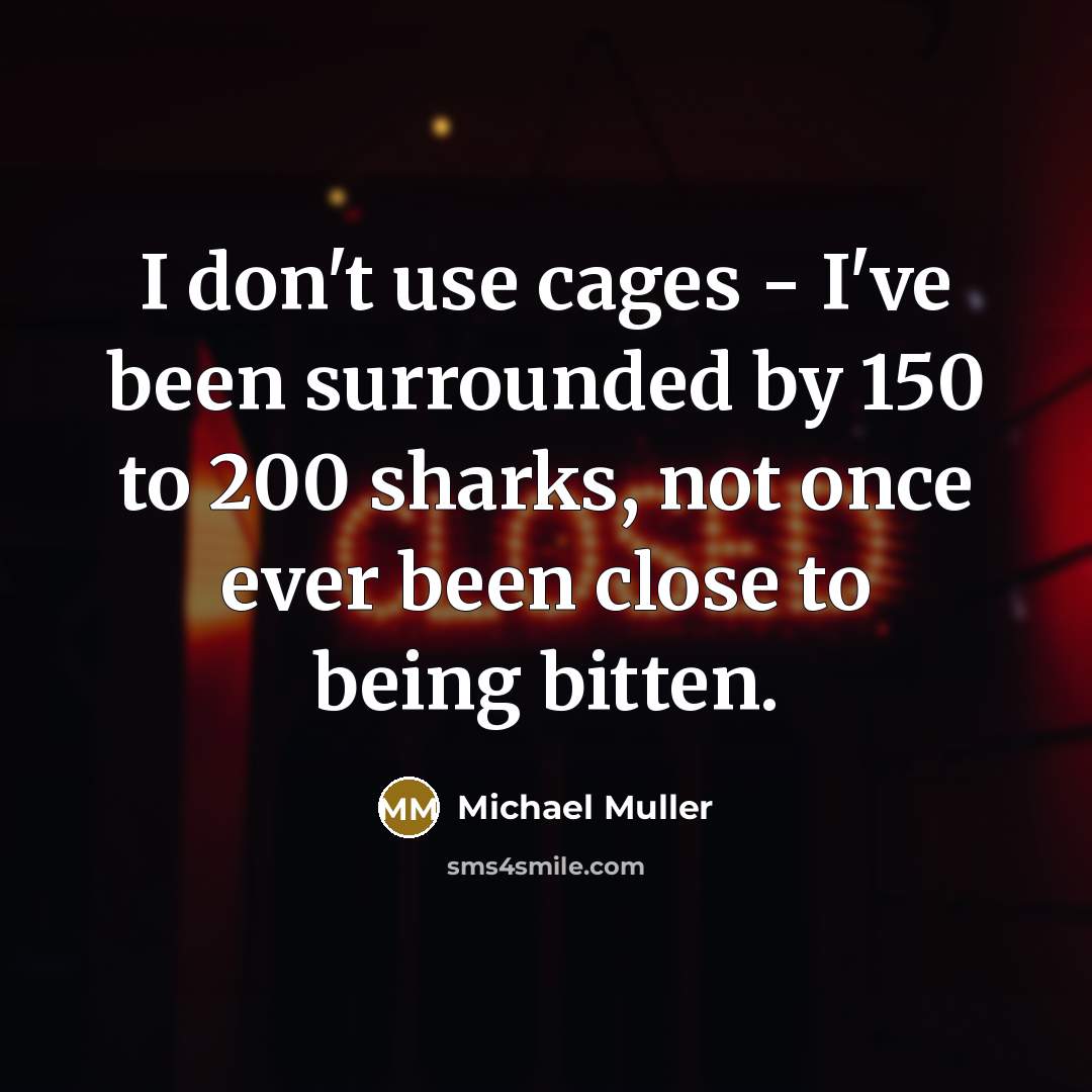“I don't use cages - I've been surrounded by 150 to 200 sharks, not once ever been close to being bitten.” quote by Michael Muller