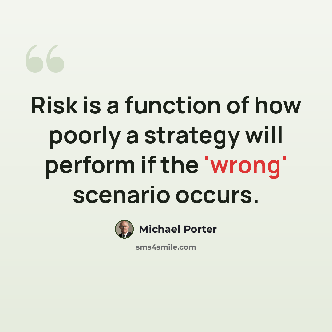 “Risk is a function of how poorly a strategy will perform if the 'wrong' scenario occurs.” quote by Michael Porter