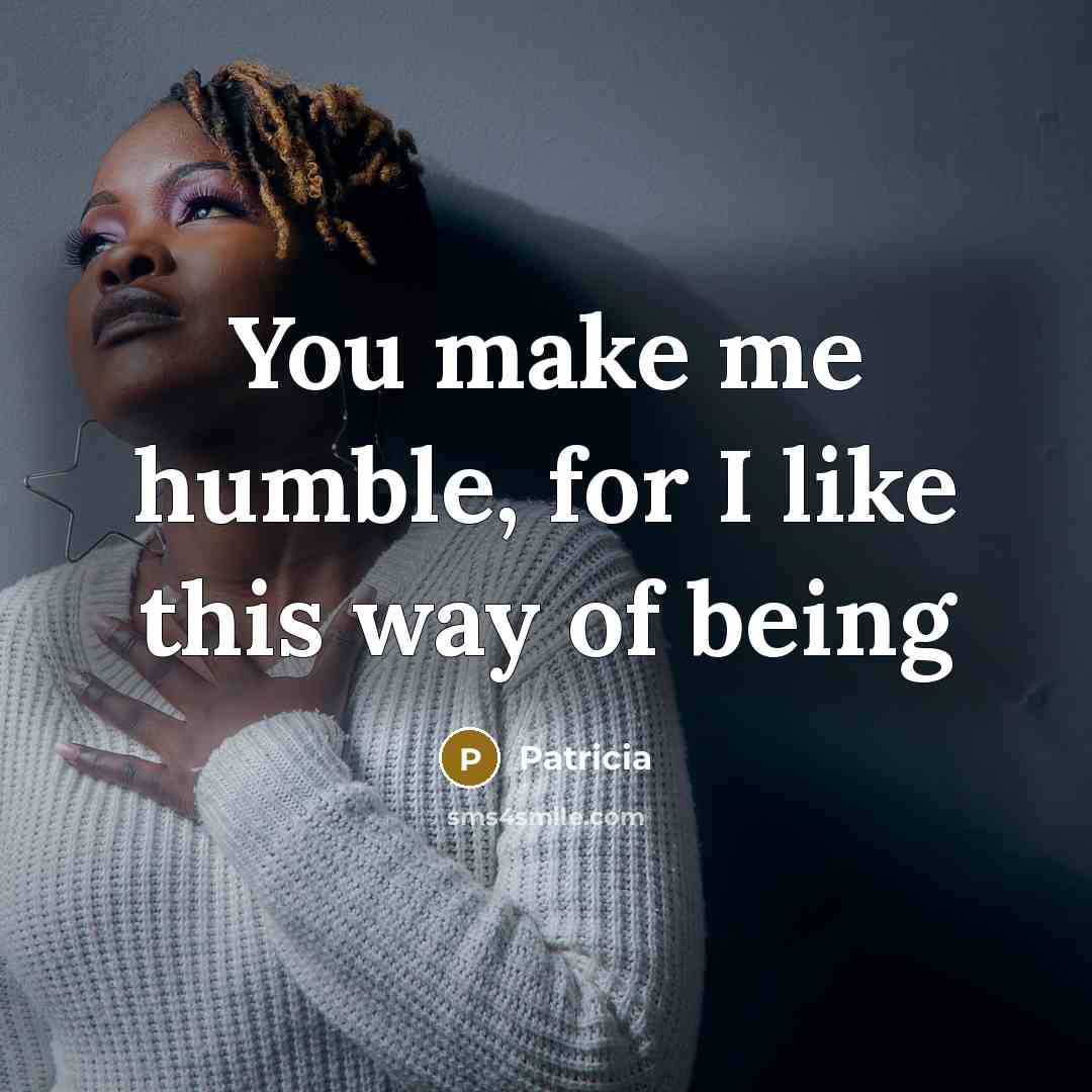 “You make me humble, for I like this way of being” quote by Patricia