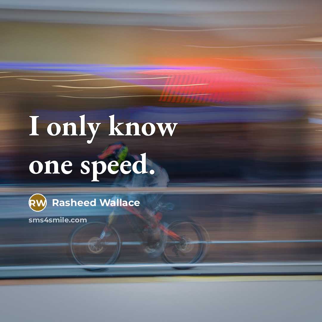 “I only know one speed.” quote by Rasheed Wallace