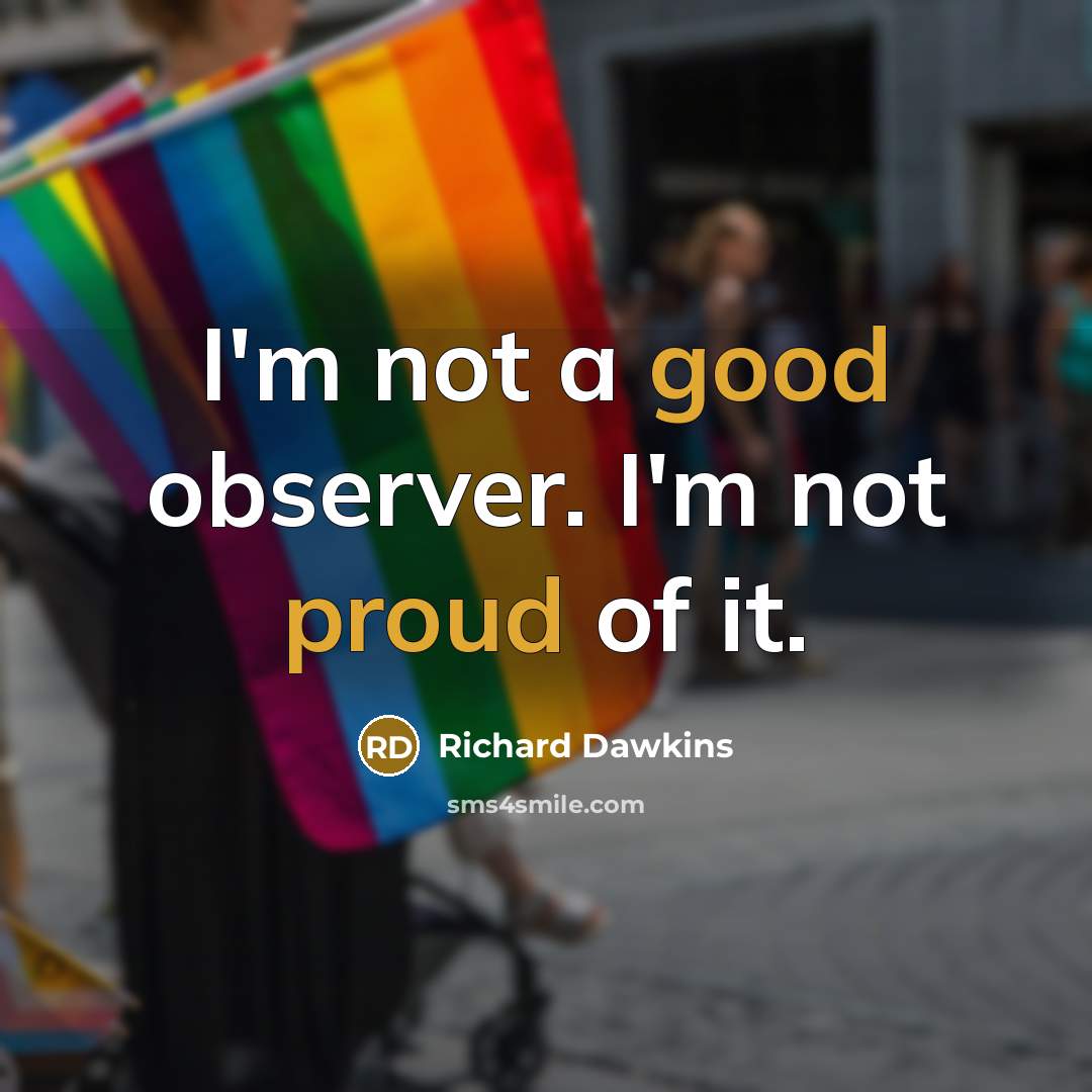 “I'm not a good observer. I'm not proud of it.” quote by Richard Dawkins