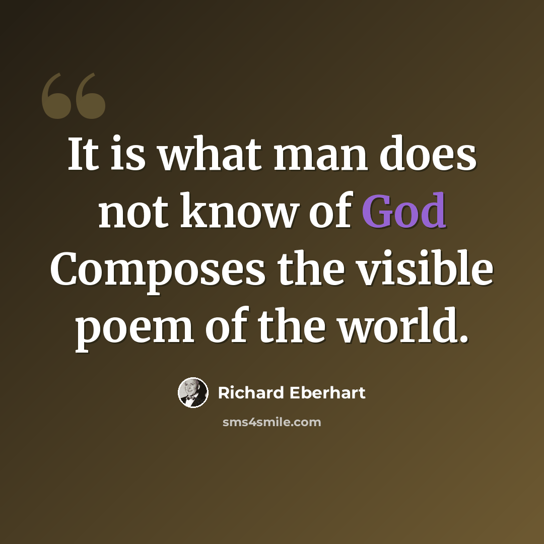 “It is what man does not know of God Composes the visible poem of the world.” quote by Richard Eberhart