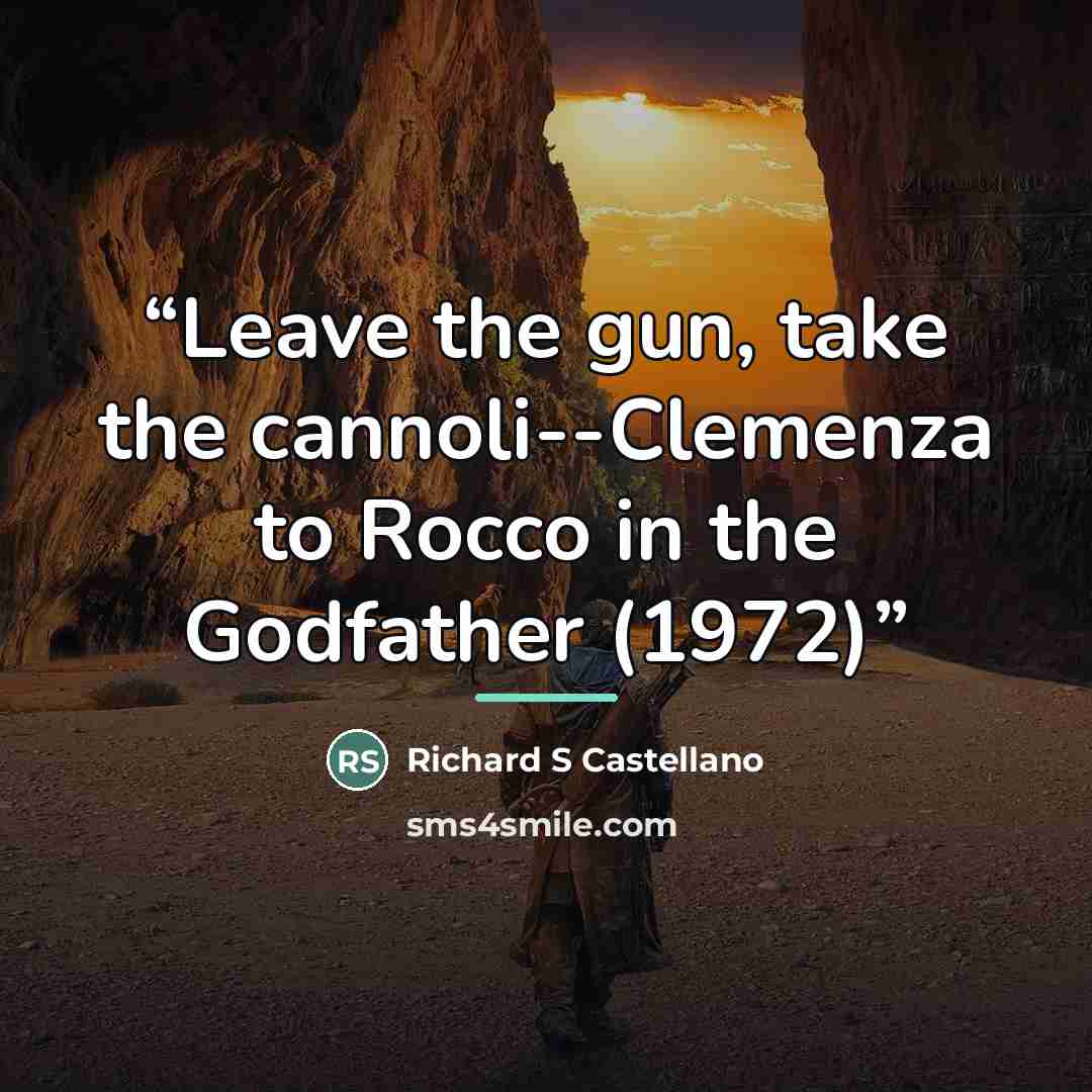 “Leave the gun, take the cannoli--Clemenza to Rocco in the Godfather (1972)” quote by Richard S Castellano