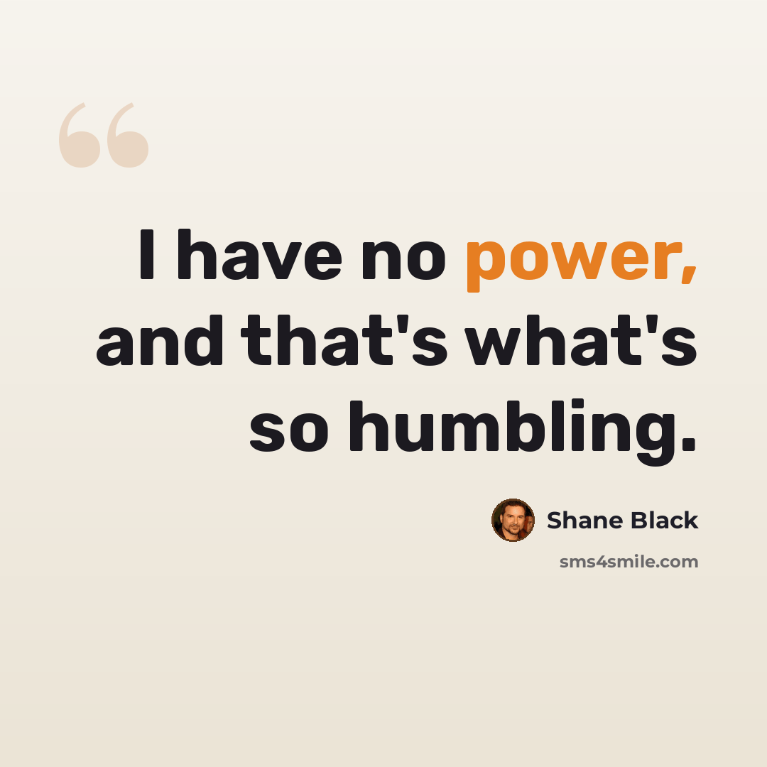 “I have no power, and that's what's so humbling.” quote by Shane Black