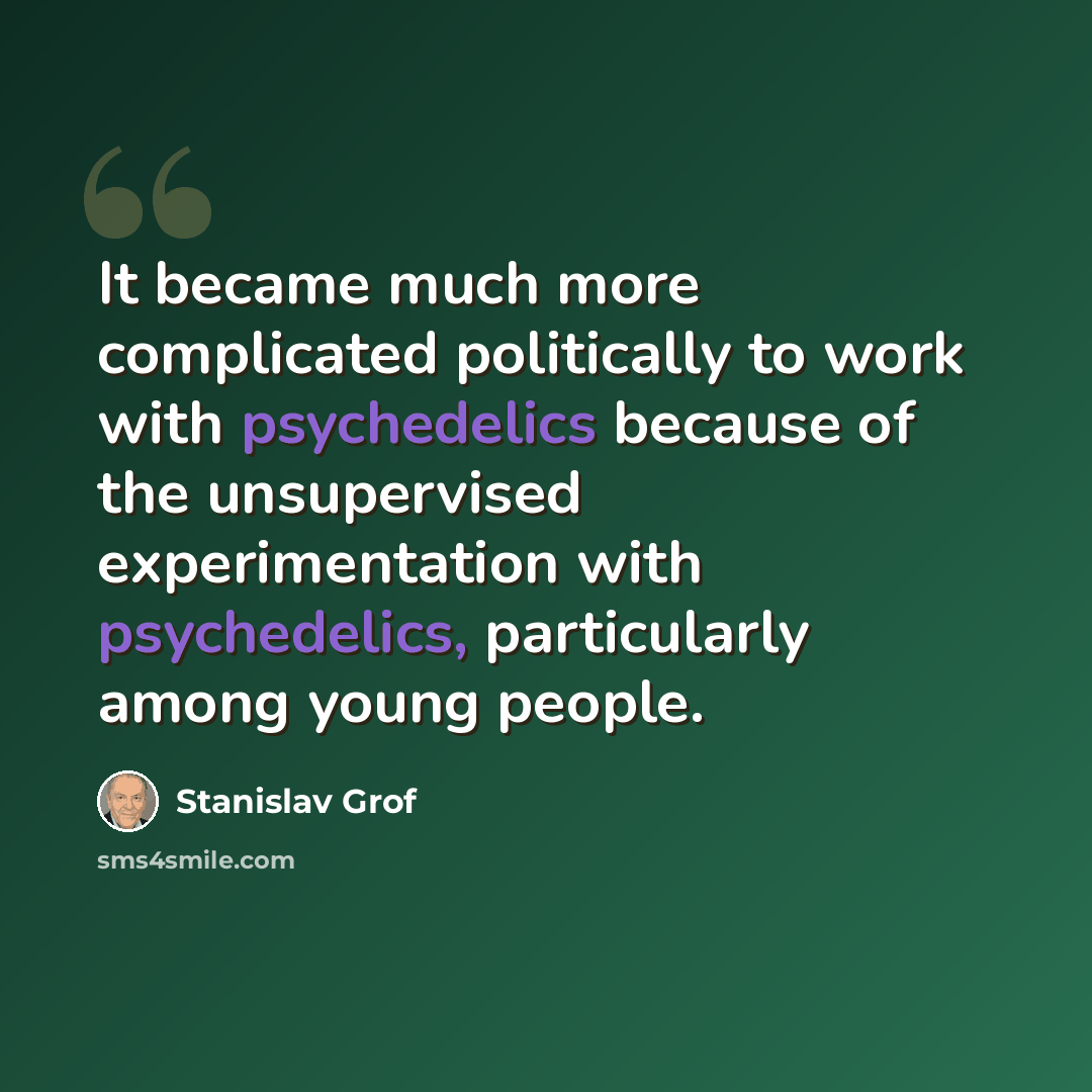 “It became much more complicated politically to work with psychedelics because of the unsupervised experimentation with psychedelics, particularly among young people.” quote by Stanislav Grof