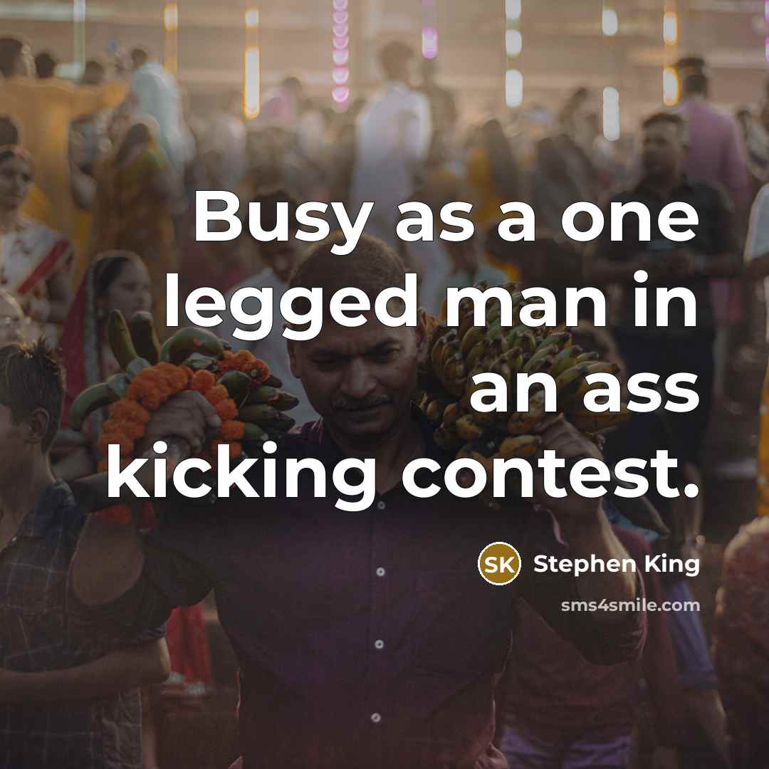 “Busy as a one legged man in an ass kicking contest.” quote by Stephen King