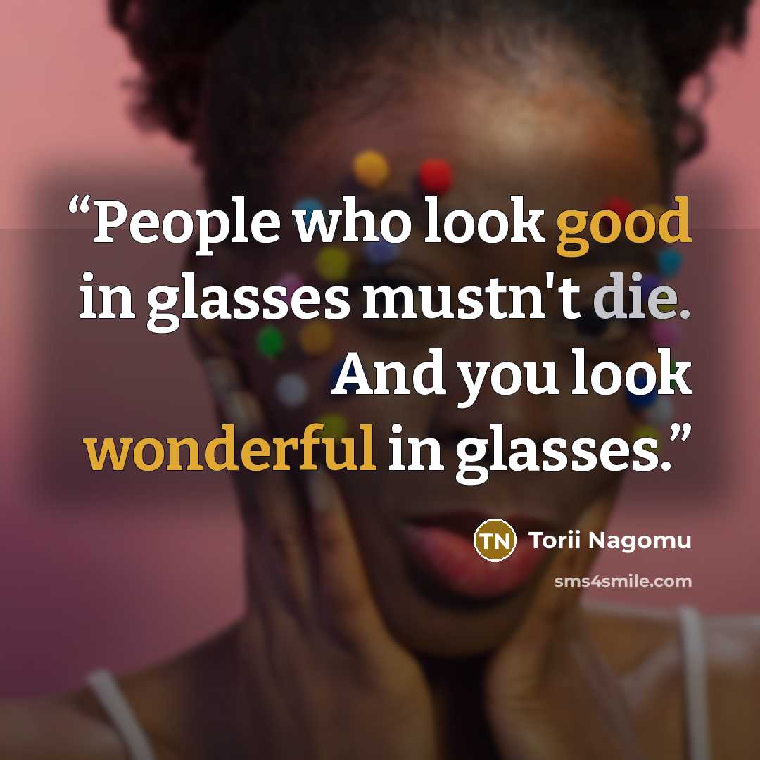 “People who look good in glasses mustn't die. And you look wonderful in glasses.” quote by Torii Nagomu