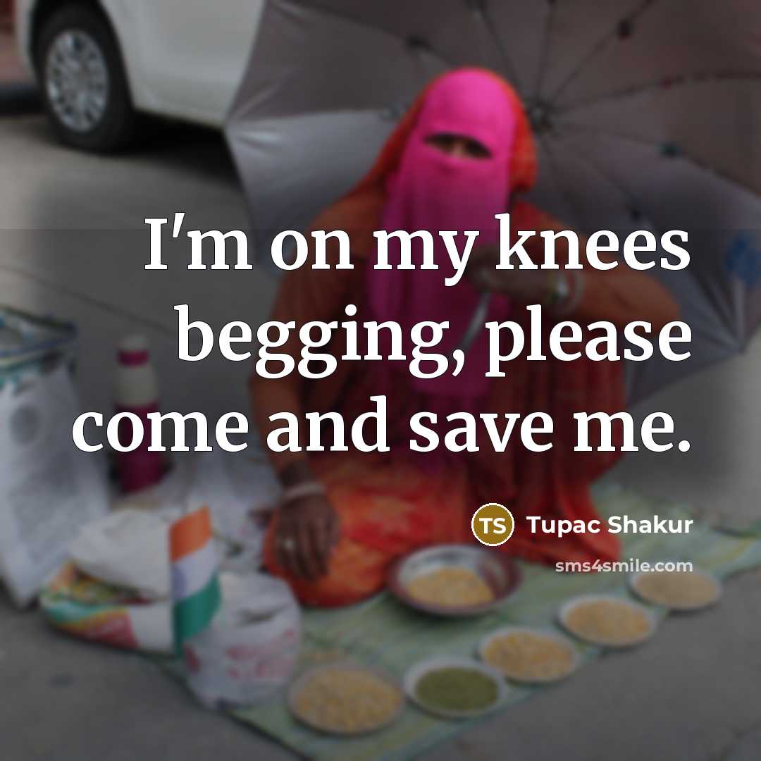 “I'm on my knees begging, please come and save me.” quote by Tupac Shakur