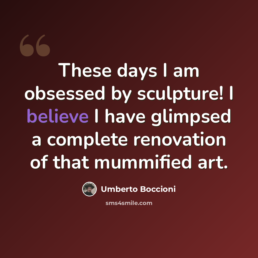 “These days I am obsessed by sculpture! I believe I have glimpsed a complete renovation of that mummified art.” quote by Umberto Boccioni