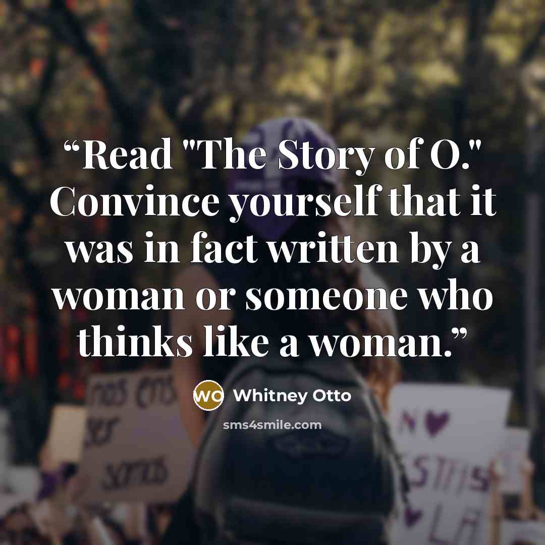 “Read "The Story of O." Convince yourself that it was in fact written by a woman or someone who thinks like a woman.” quote by Whitney Otto
