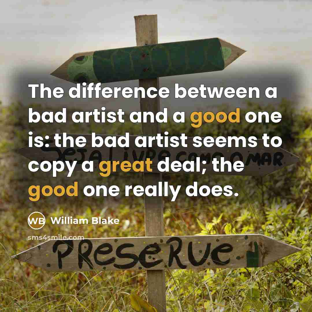 “The difference between a bad artist and a good one is: the bad artist seems to copy a great deal; the good one really does.” quote by William Blake
