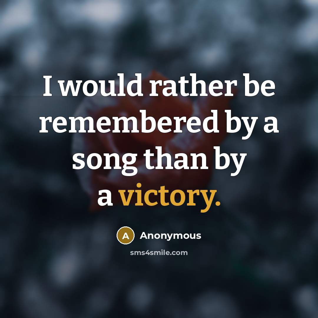“I would rather be remembered by a song than by a victory.” quote by Anonymous