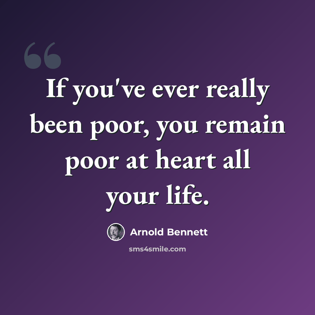 “If you've ever really been poor, you remain poor at heart all your life.” quote by Arnold Bennett