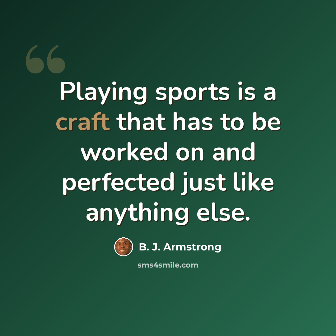“Playing sports is a craft that has to be worked on and perfected just like anything else.” quote by B. J. Armstrong