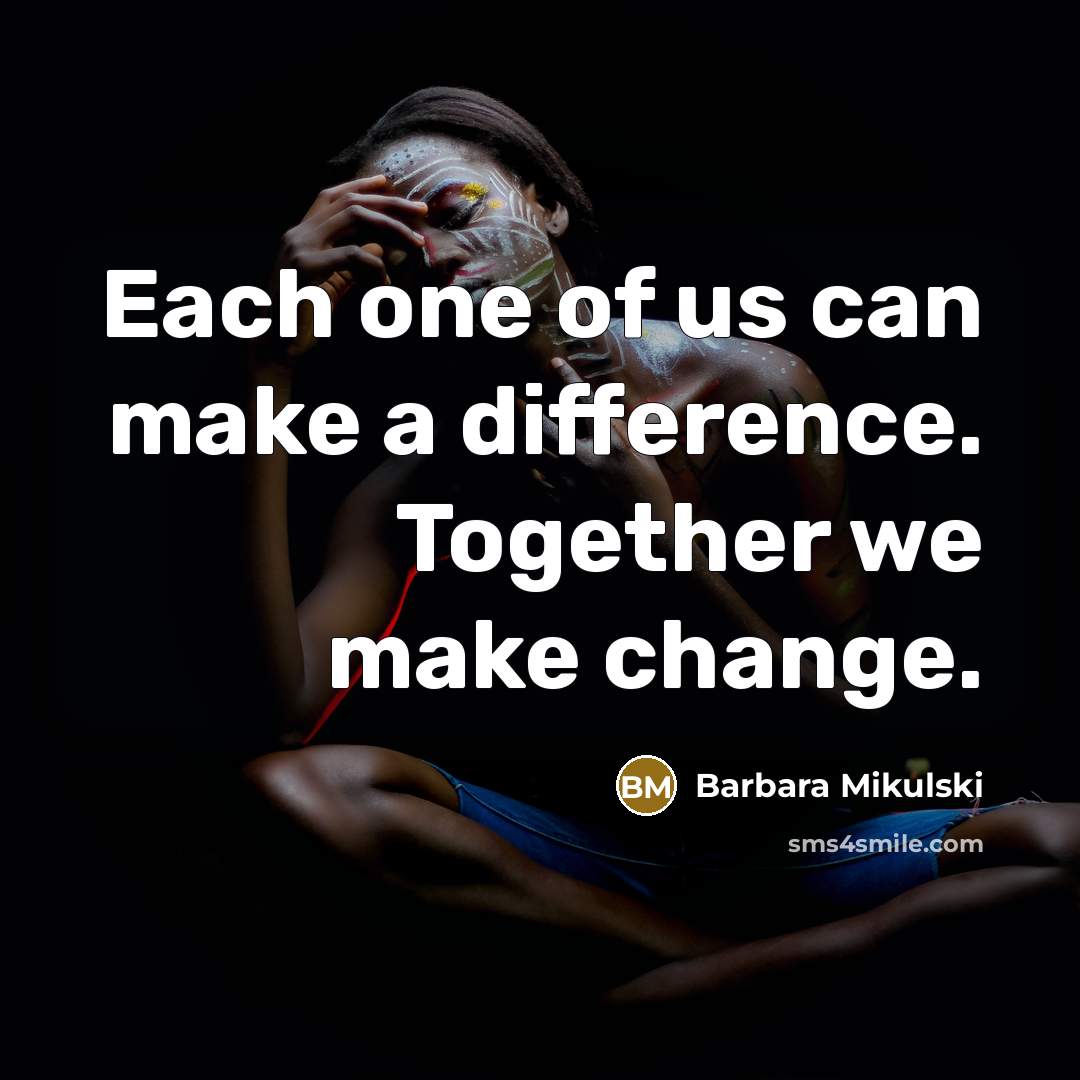 “Each one of us can make a difference. Together we make change.” quote by Barbara Mikulski