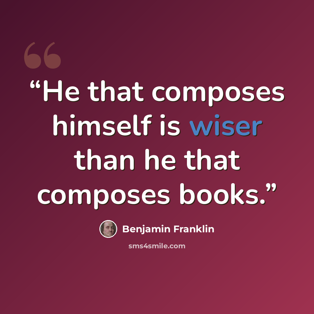 “He that composes himself is wiser than he that composes books.” quote by Benjamin Franklin