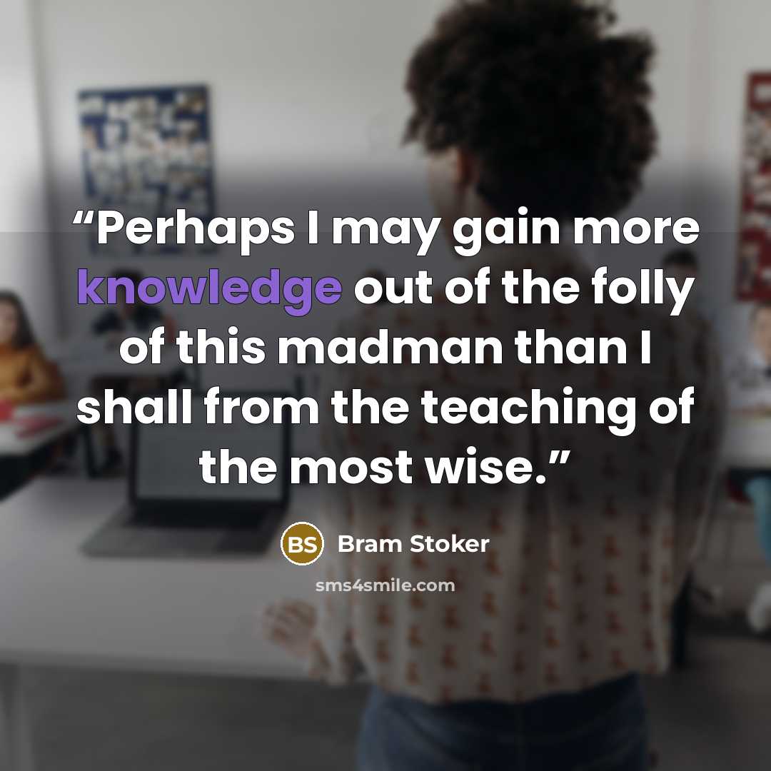 “Perhaps I may gain more knowledge out of the folly of this madman than I shall from the teaching of the most wise.” quote by Bram Stoker