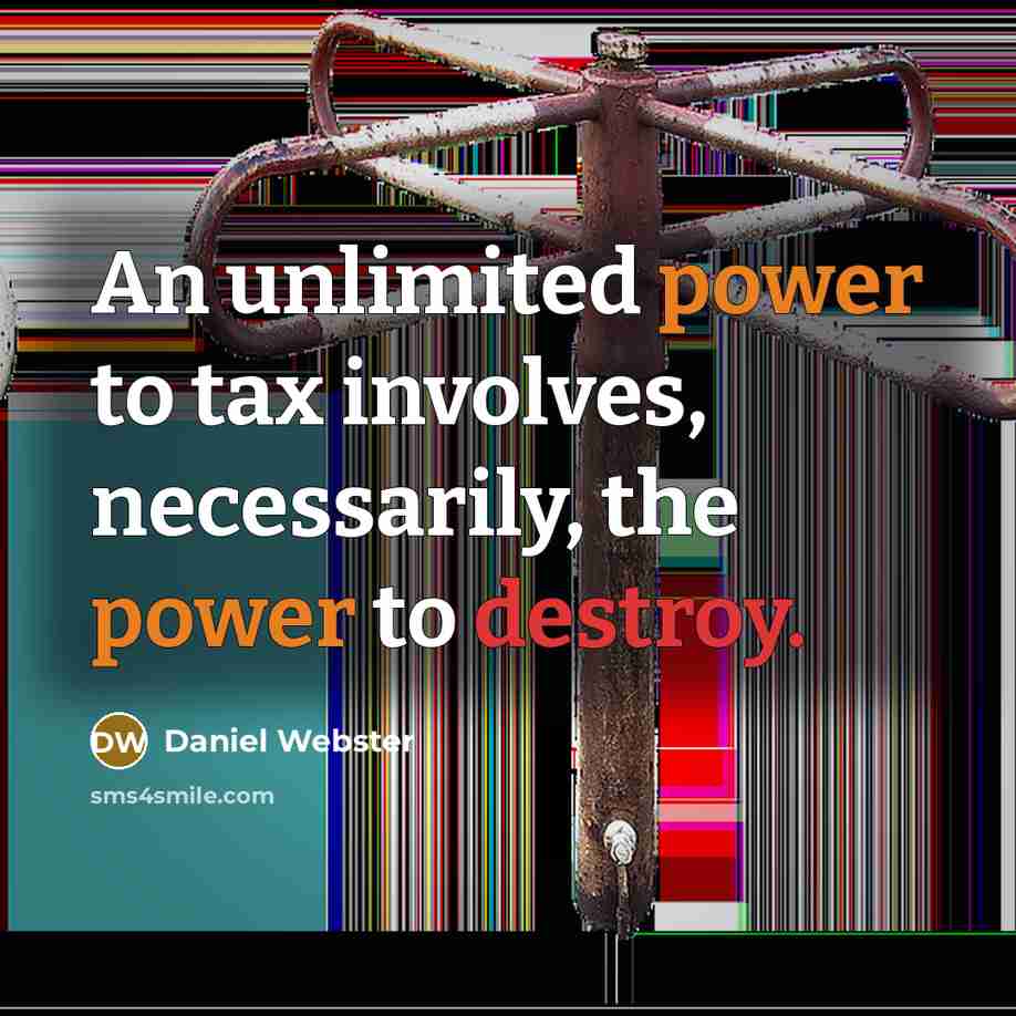 “An unlimited power to tax involves, necessarily, the power to destroy.” quote by Daniel Webster