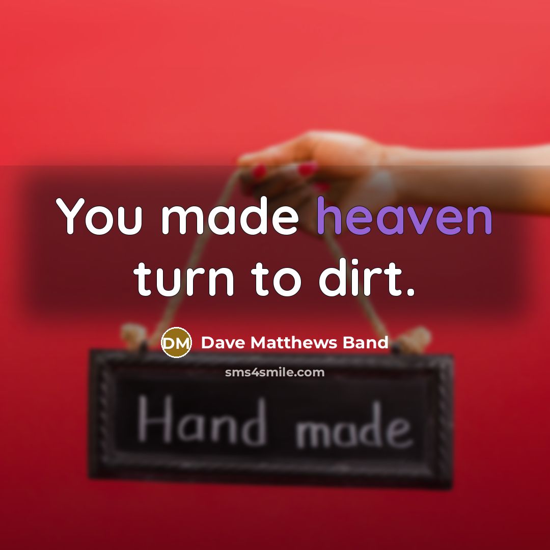 “You made heaven turn to dirt.” quote by Dave Matthews Band