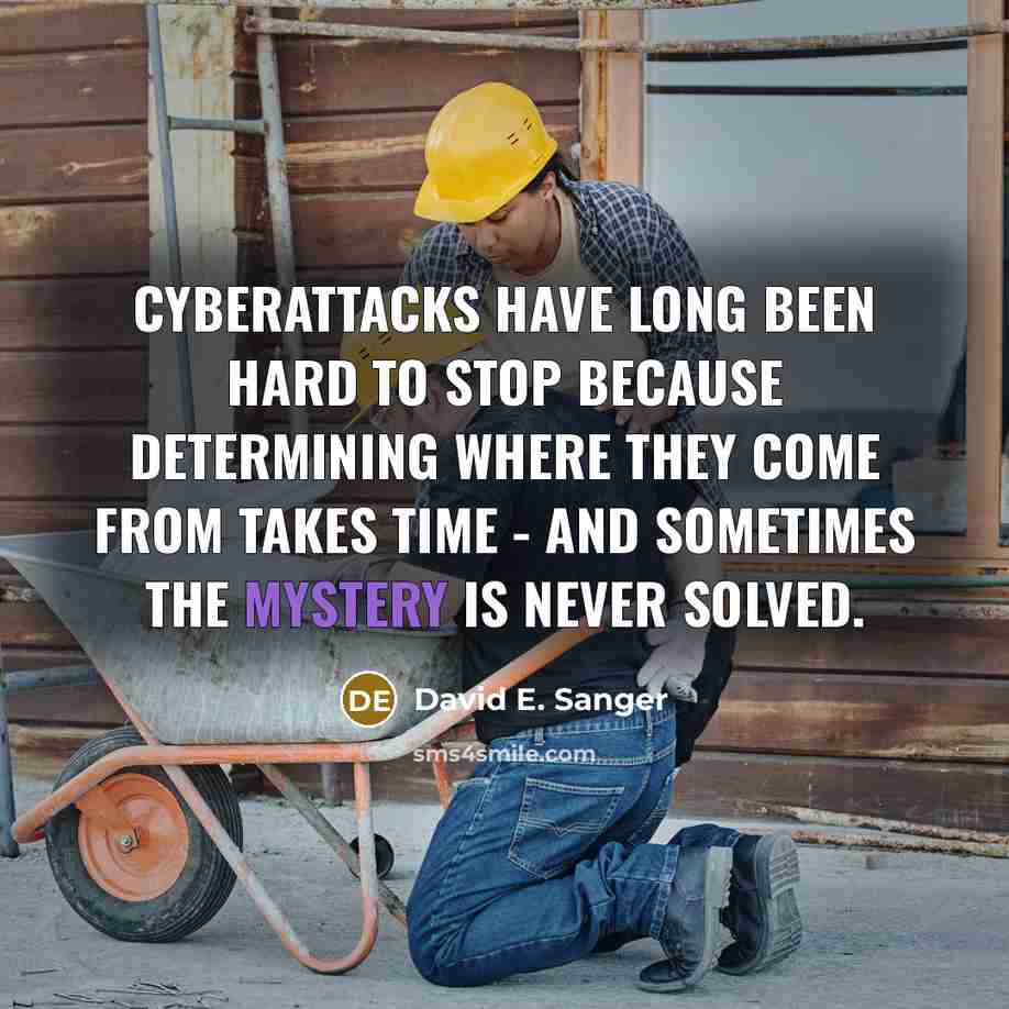 “Cyberattacks have long been hard to stop because determining where they come from takes time - and sometimes the mystery is never solved.” quote by David E. Sanger