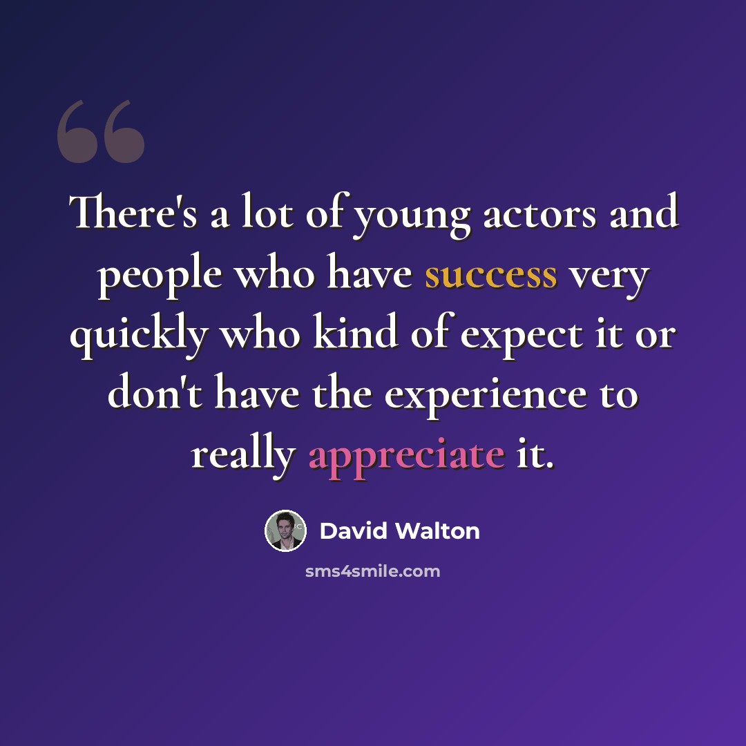 “There's a lot of young actors and people who have success very quickly who kind of expect it or don't have the experience to really appreciate it.” quote by David Walton