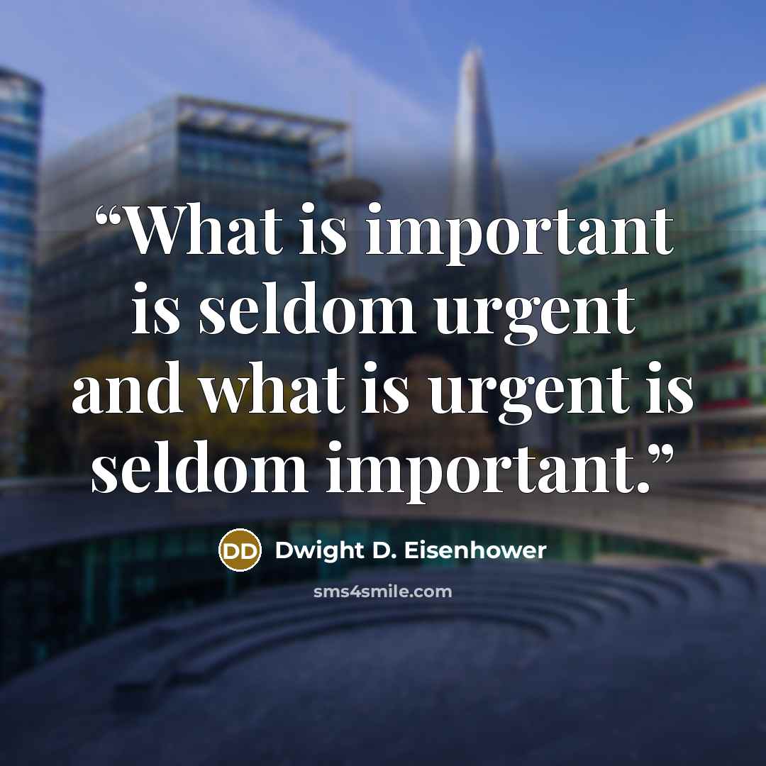 “What is important is seldom urgent and what is urgent is seldom important.” quote by Dwight D. Eisenhower