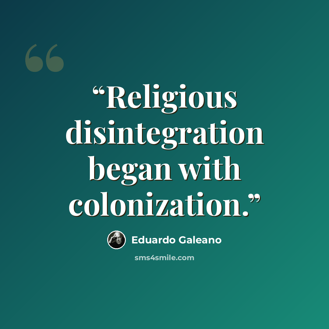 “Religious disintegration began with colonization.” quote by Eduardo Galeano