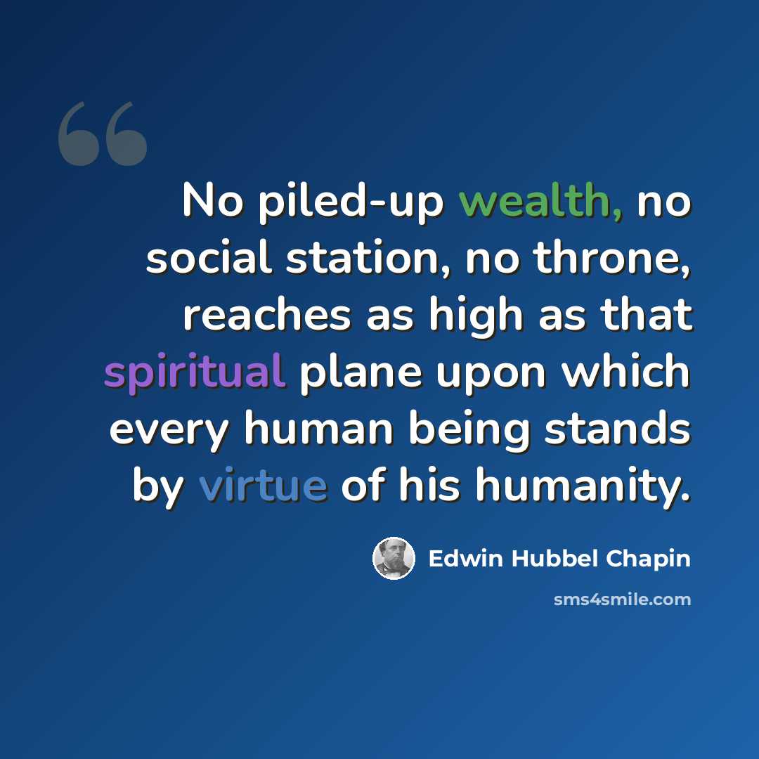 “No piled-up wealth, no social station, no throne, reaches as high as that spiritual plane upon which every human being stands by virtue of his humanity.” quote by Edwin Hubbel Chapin