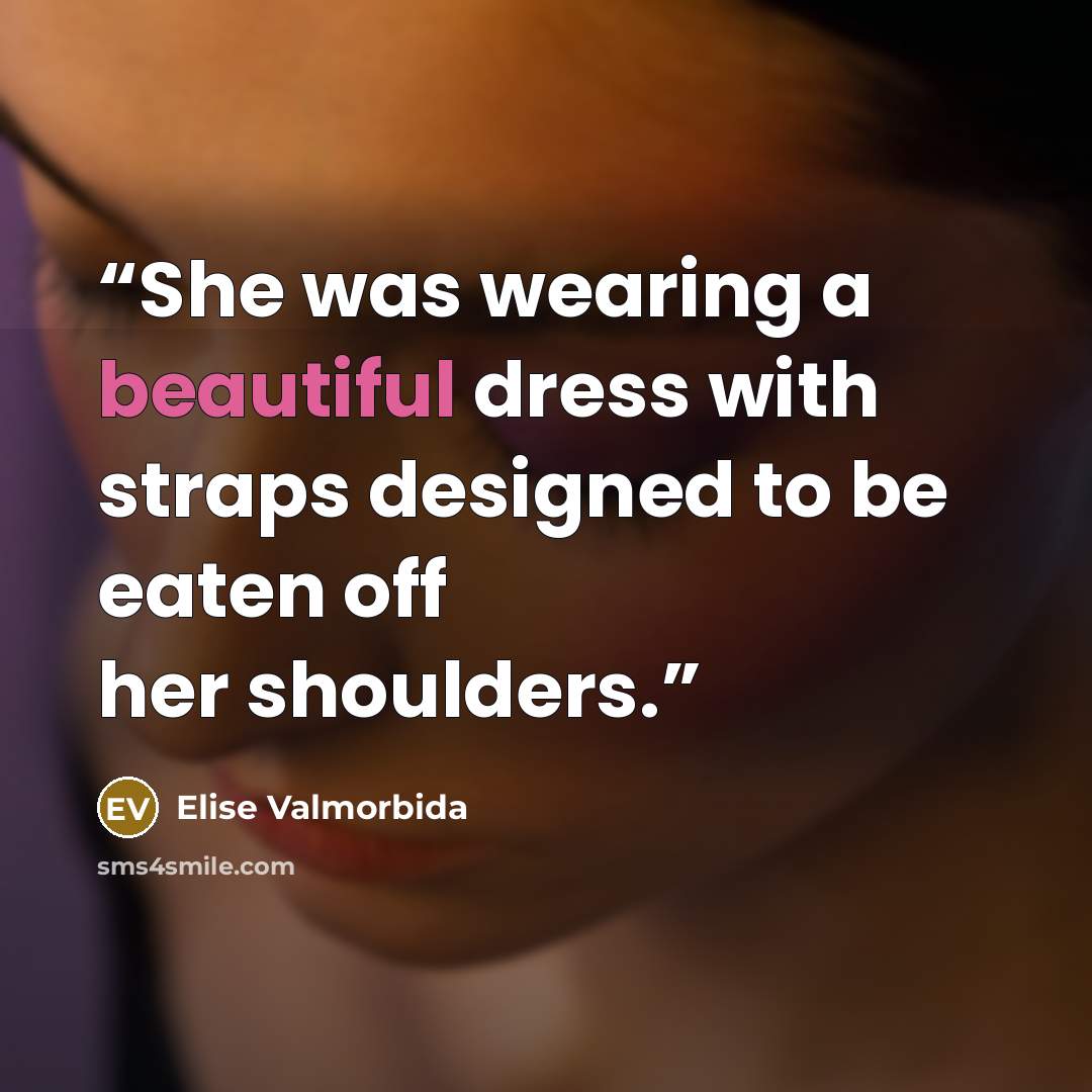 “She was wearing a beautiful dress with straps designed to be eaten off her shoulders.” quote by Elise Valmorbida