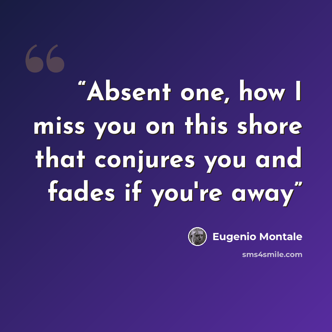 “Absent one, how I miss you on this shore that conjures you and fades if you're away” quote by Eugenio Montale