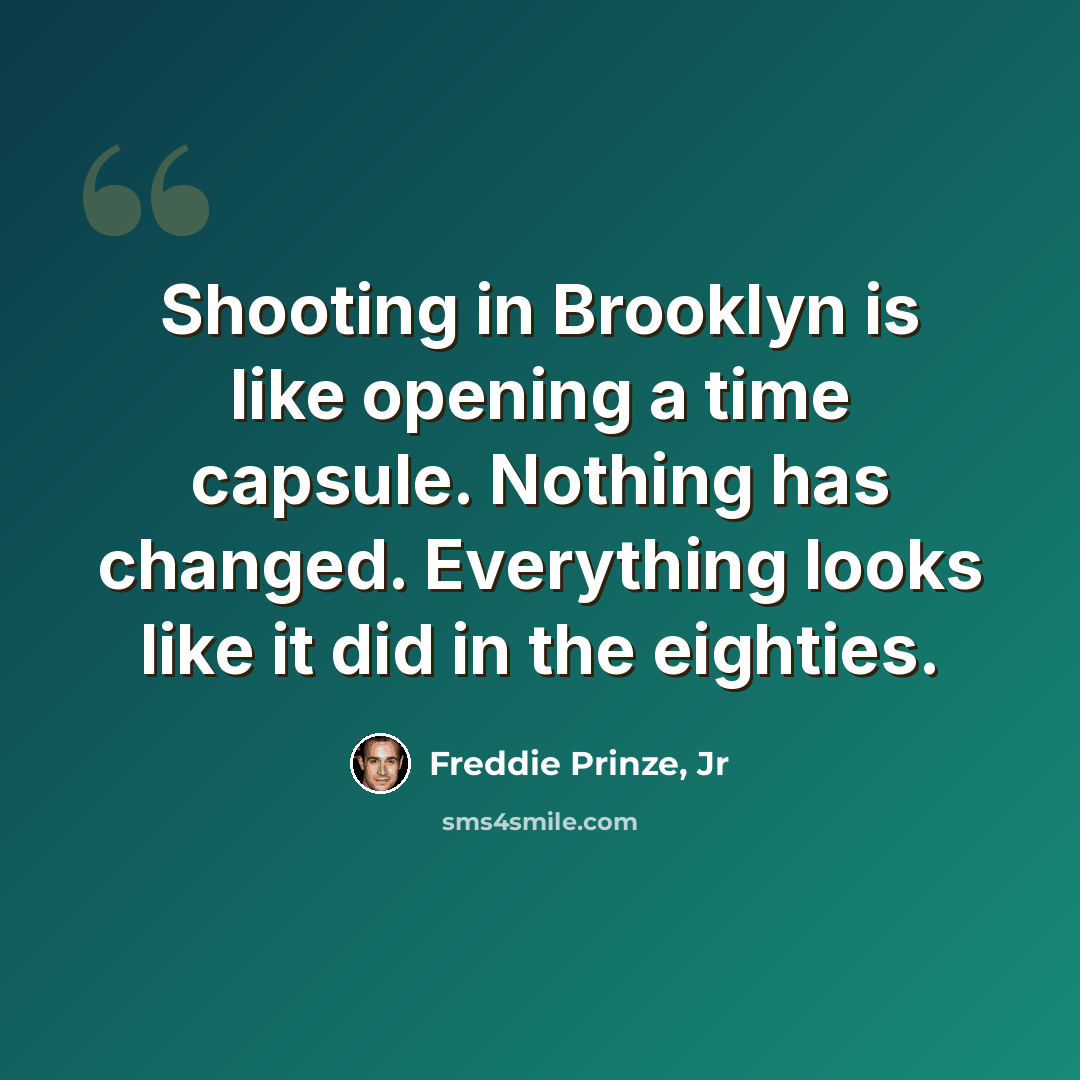 “Shooting in Brooklyn is like opening a time capsule. Nothing has changed. Everything looks like it did in the eighties.” quote by Freddie Prinze, Jr