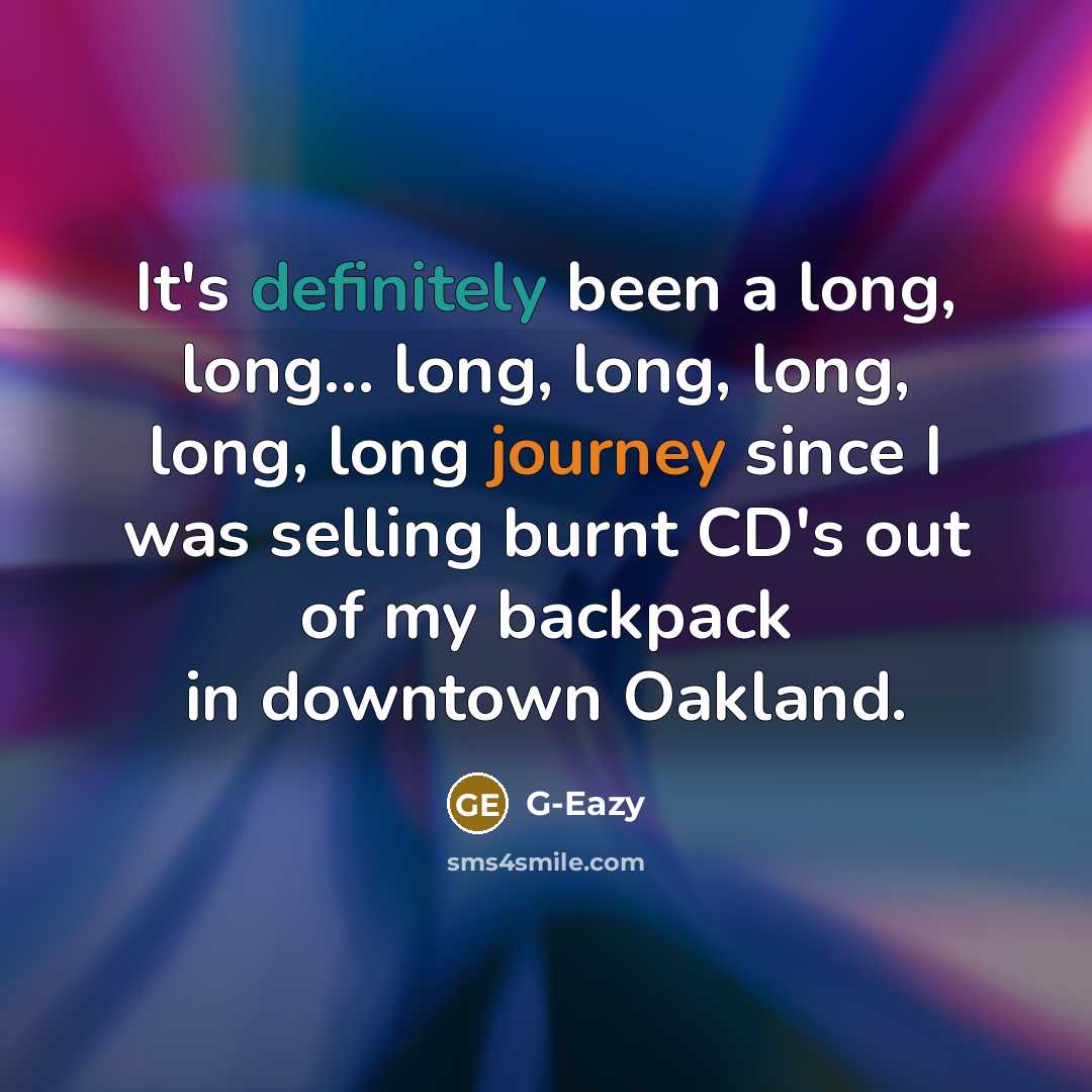 “It's definitely been a long, long... long, long, long, long, long journey since I was selling burnt CD's out of my backpack in downtown Oakland.” quote by G-Eazy