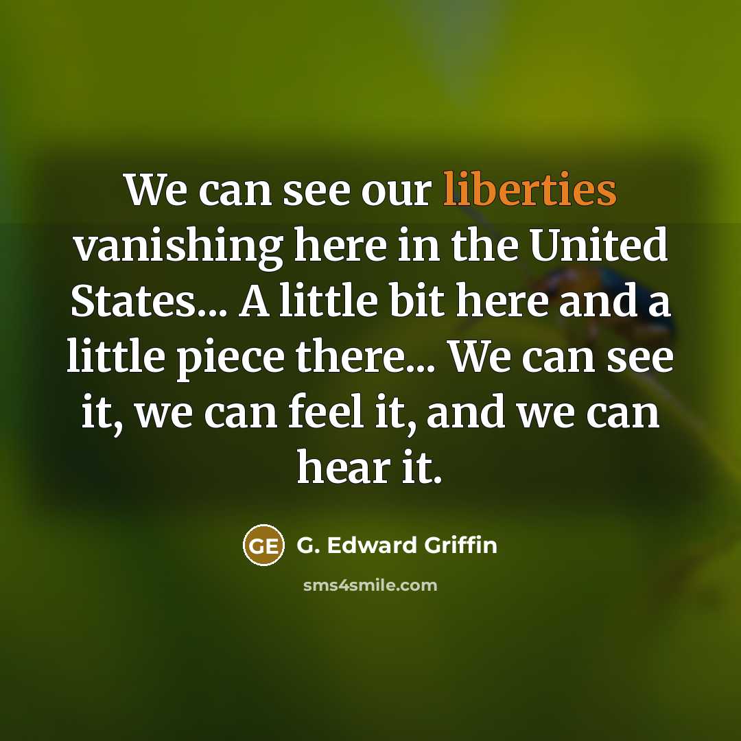 “We can see our liberties vanishing here in the United States... A little bit here and a little piece there... We can see it, we can feel it, and we can hear it.” quote by G. Edward Griffin
