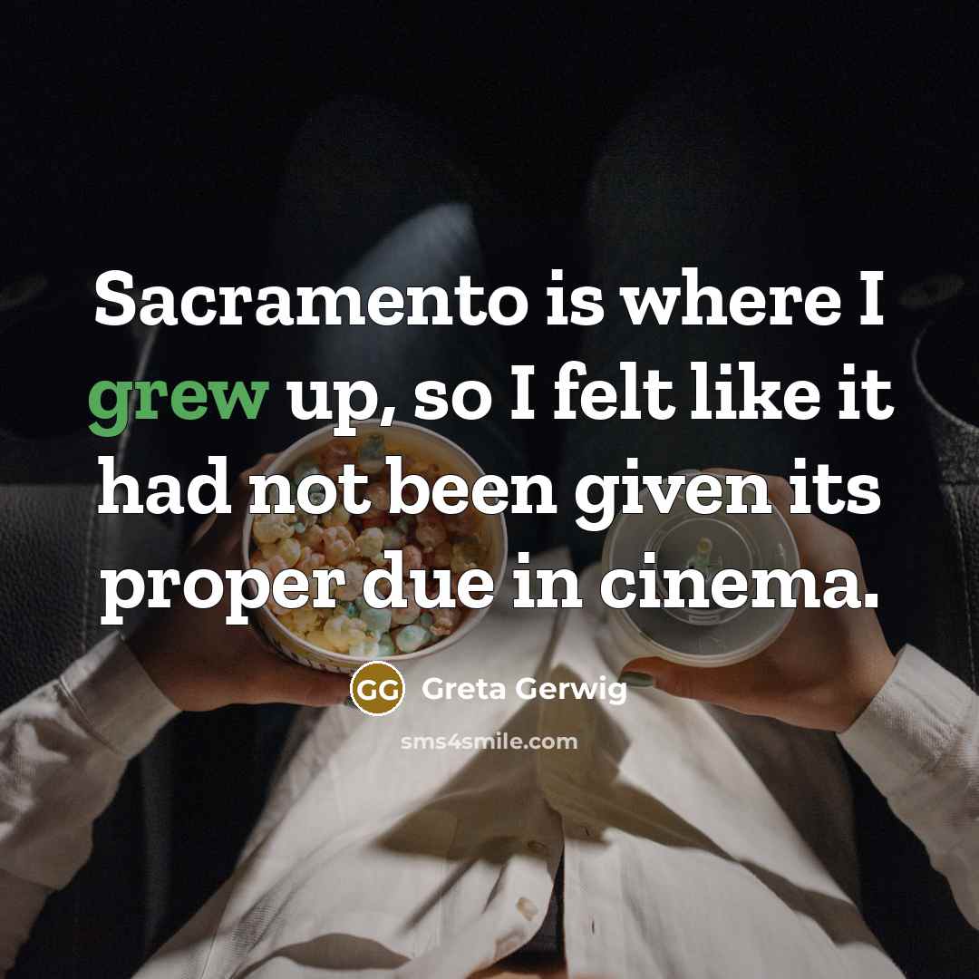 “Sacramento is where I grew up, so I felt like it had not been given its proper due in cinema.” quote by Greta Gerwig