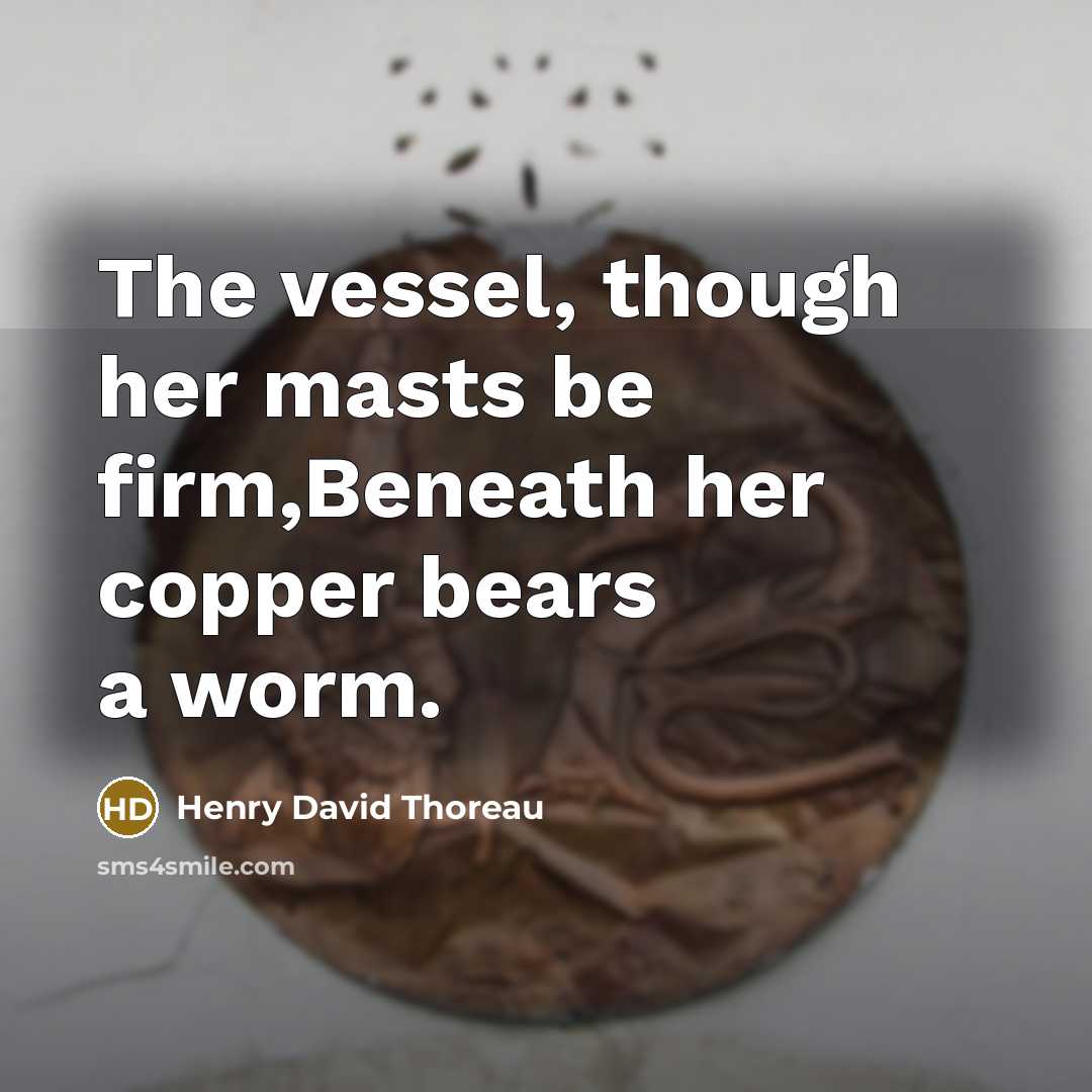 “The vessel, though her masts be firm,Beneath her copper bears a worm.” quote by Henry David Thoreau