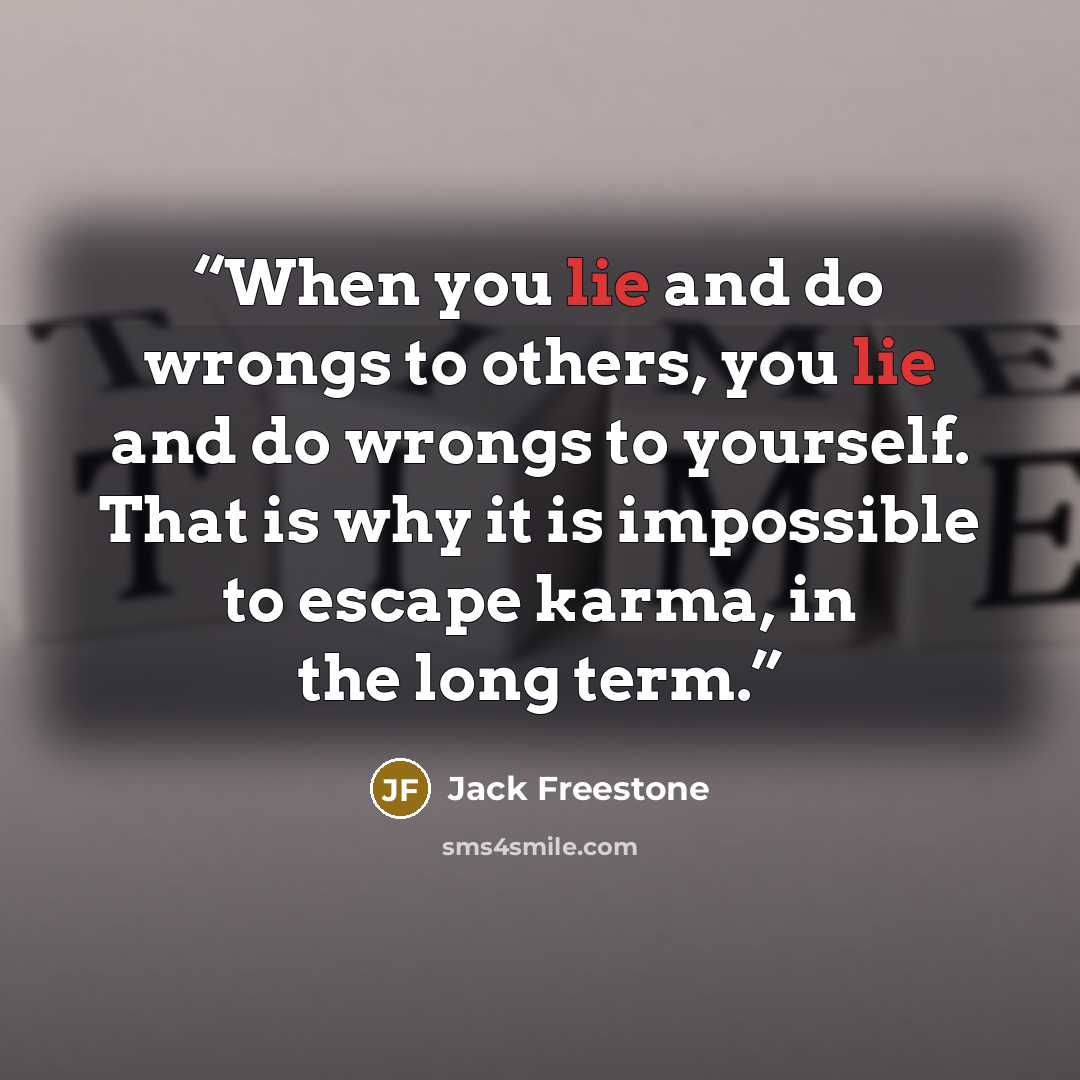 “When you lie and do wrongs to others, you lie and do wrongs to yourself. That is why it is impossible to escape karma, in the long term.” quote by Jack Freestone