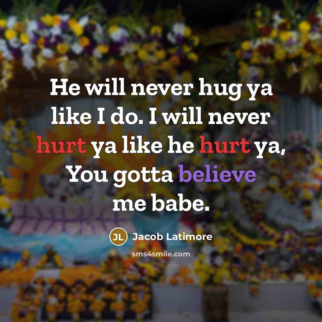 “He will never hug ya like I do. I will never hurt ya like he hurt ya, You gotta believe me babe.” quote by Jacob Latimore