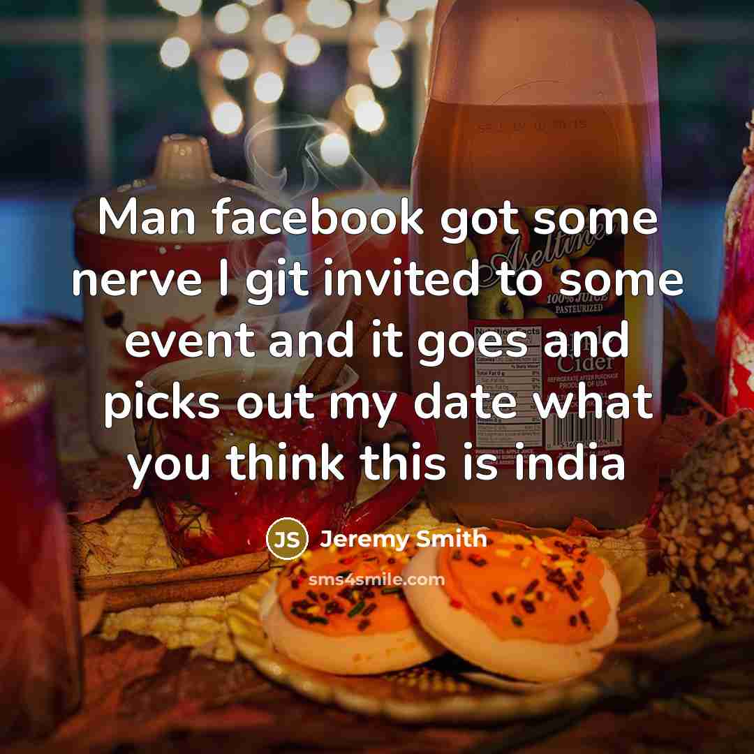 “Man facebook got some nerve I git invited to some event and it goes and picks out my date what you think this is india” quote by Jeremy Smith