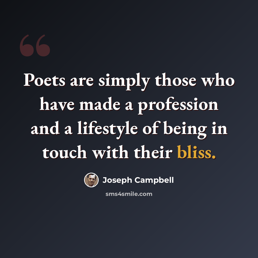 “Poets are simply those who have made a profession and a lifestyle of being in touch with their bliss.” quote by Joseph Campbell