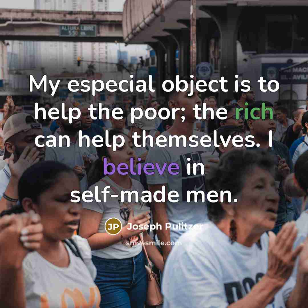 “My especial object is to help the poor; the rich can help themselves. I believe in self-made men.” quote by Joseph Pulitzer
