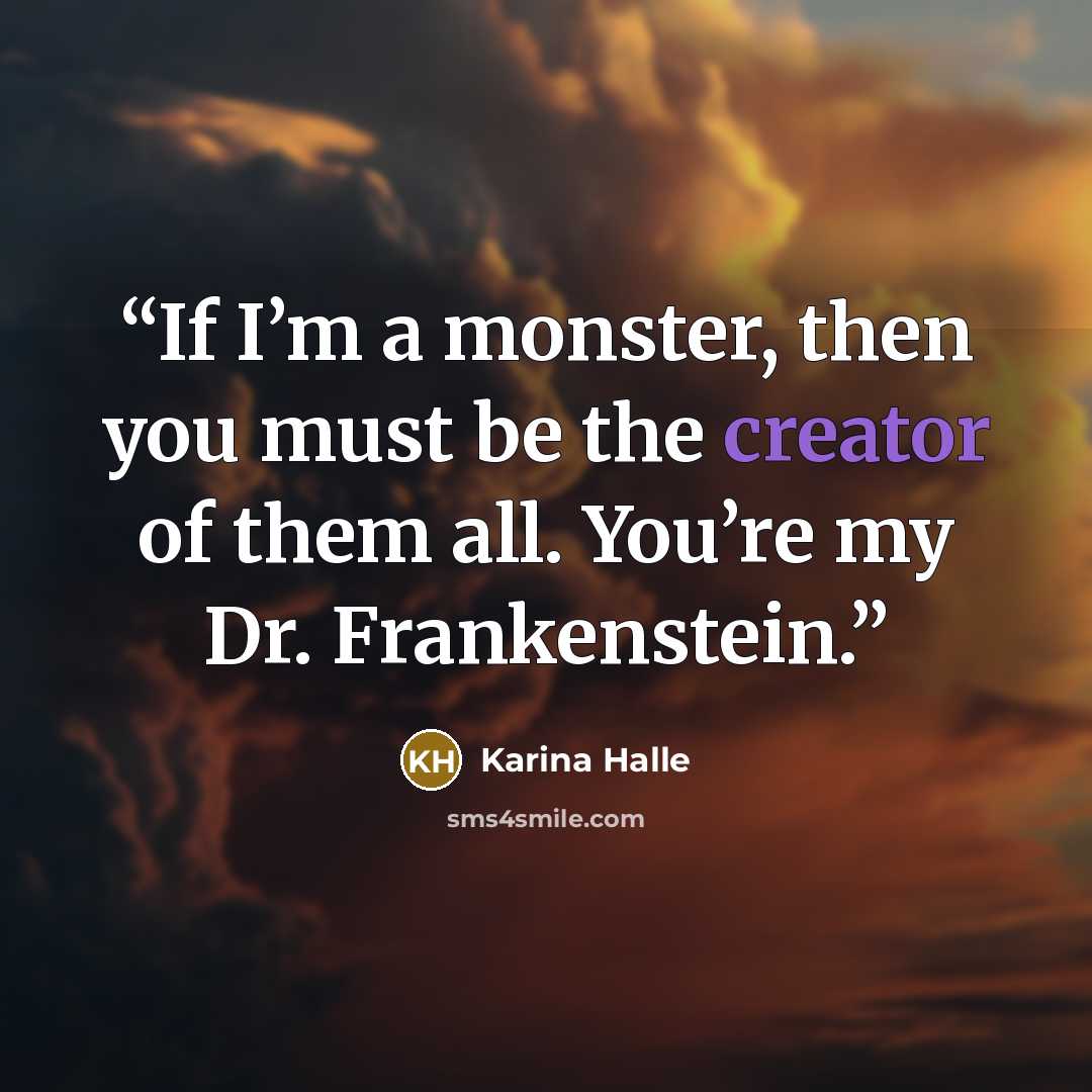 “If I’m a monster, then you must be the creator of them all. You’re my Dr. Frankenstein.” quote by Karina Halle