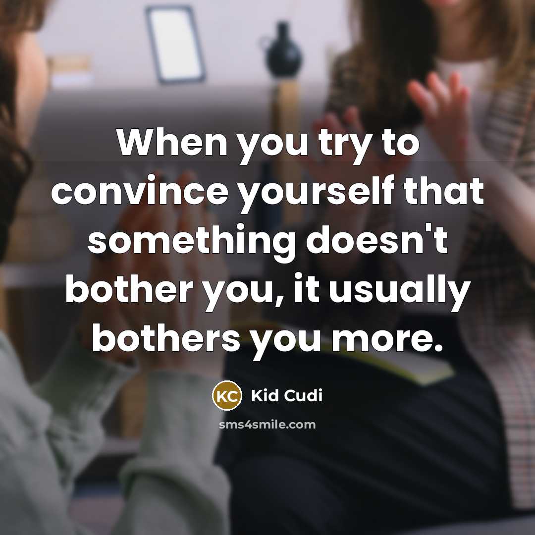 “When you try to convince yourself that something doesn't bother you, it usually bothers you more.” quote by Kid Cudi